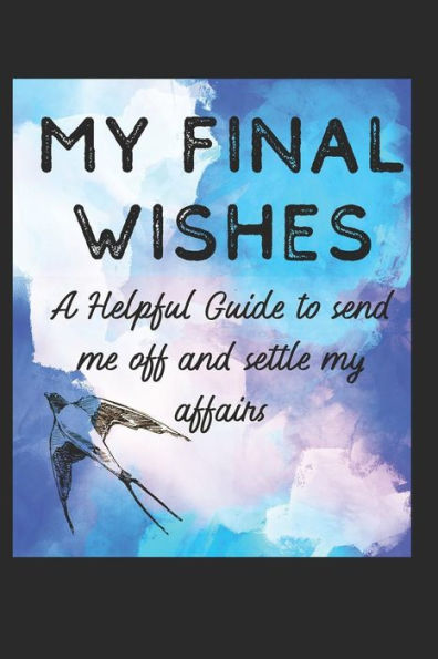 My Final Wishes: A Helpful Guide to Send me off, and settle my affairs
