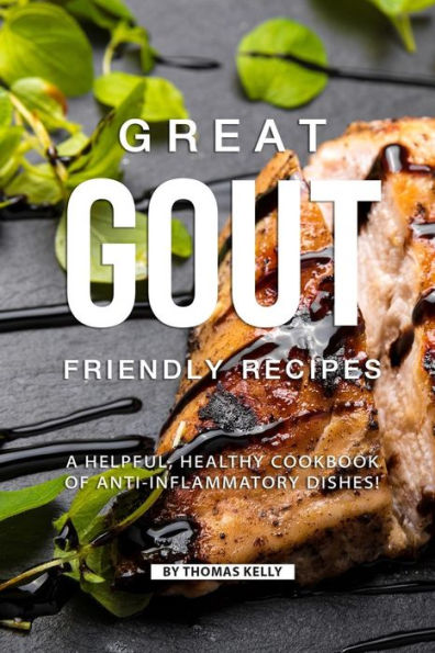 Great Gout Friendly Recipes: A Helpful, Healthy Cookbook of Anti-Inflammatory Dishes!