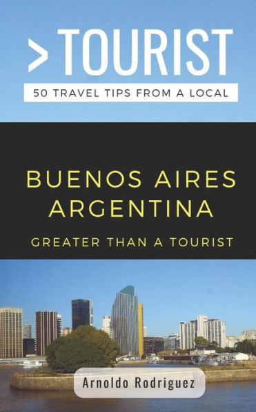 Greater Than a Tourist- Buenos Aires Argentina: 50 Travel Tips from a Local