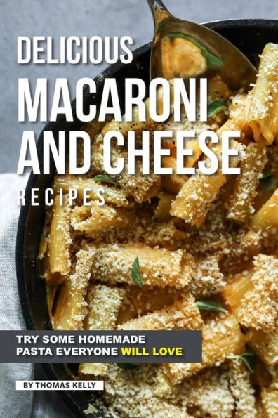 Delicious Macaroni and Cheese Recipes: Try Some Homemade Pasta Everyone Will Love