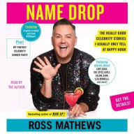 Title: Name Drop: The Really Good Celebrity Stories I Usually Only Tell at Happy Hour, Author: Ross Mathews