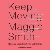 Title: Keep Moving: Notes on Loss, Creativity, and Change, Author: Maggie Smith