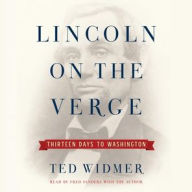 Title: Lincoln on the Verge: Thirteen Days to Washington, Author: Ted Widmer