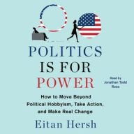 Title: Politics Is for Power: How to Move Beyond Political Hobbyism, Take Action, and Make Real Change, Author: Eitan Hersh