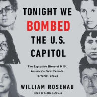 Title: Tonight We Bombed The U.S. Capitol: The Explosive Story of M19, America's First Female Terrorist Group, Author: William Rosenau
