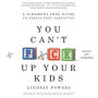 You Can't F*ck Up Your Kids: A Judgment-Free Guide to Stress-Free Parenting