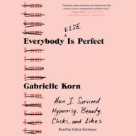 Title: Everybody (Else) Is Perfect: How I Survived Hypocrisy, Beauty, Clicks, and Likes, Author: Gabrielle Korn