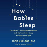 Title: How Babies Sleep: The Gentle, Science-Based Method to Help Your Baby Sleep Through the Night, Author: Sofia Axelrod PhD