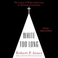 Title: White Too Long: The Legacy of White Supremacy in American Christianity, Author: Robert P. Jones