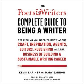 The Poets & Writers Complete Guide to Being a Writer: Everything You Need to Know About Craft, Inspiration, Agents, Editors, Publishing, and the Business of Building a Sustainable Writing Career