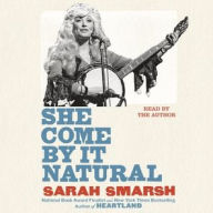 Title: She Come by It Natural: Dolly Parton and the Women Who Lived Her Songs, Author: Sarah Smarsh