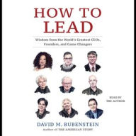 Title: How to Lead: Wisdom from the World's Greatest CEOs, Founders, and Game Changers, Author: David M. Rubenstein