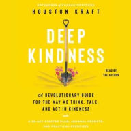 Title: Deep Kindness: A Revolutionary Guide for the Way We Think, Talk, and Act in Kindness, Author: Houston Kraft