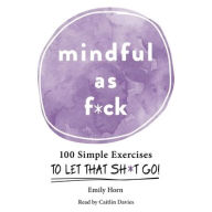 Title: Mindful As F*ck: 100 Simple Exercises to Let That Sh*t Go!, Author: Emily Horn