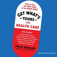 Title: Get What's Yours for Health Care: How to Get the Best Care at the Right Price, Author: Philip Moeller
