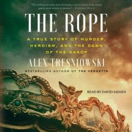 Title: The Rope: A True Story of Murder, Heroism, and the Dawn of the NAACP, Author: Alex Tresniowski