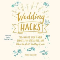 Title: Wedding Hacks: 500+ Ways to Stick to Your Budget, Stay Stress-Free, and Plan the Best Wedding Ever!, Author: Maddie Eisenhart