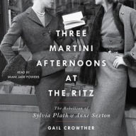 Title: Three-Martini Afternoons at the Ritz: The Rebellion of Sylvia Plath & Anne Sexton, Author: Gail Crowther