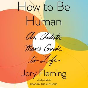 How to Be Human: An Autistic Man's Guide to Life