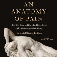 Title: An Anatomy of Pain: How the Body and the Mind Experience and Endure Physical Suffering, Author: Abdul-Ghaaliq Lalkhen