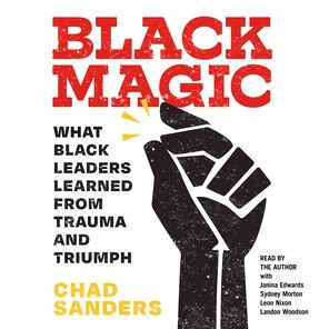 Black Magic: What Black Leaders Learned from Trauma and Triumph