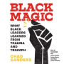 Black Magic: What Black Leaders Learned from Trauma and Triumph