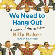 Title: We Need to Hang Out: A Memoir of Making Friends, Author: Billy Baker