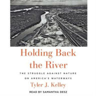 Title: Holding Back the River: The Struggle Against Nature on America's Waterways, Author: Tyler J. Kelley