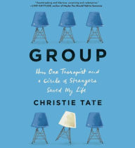 Title: Group: How One Therapist and a Circle of Strangers Saved My Life, Author: Christie Tate