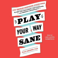 Title: Play Your Way Sane: 120 Improv-Inspired Exercises to Help You Calm Down, Stop Spiraling, and Embrace Uncertainty, Author: Clay Drinko