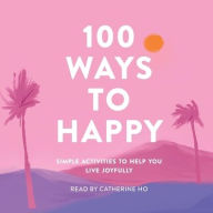 Title: 100 Ways to Happy: Simple Activities to Help You Live Joyfully, Author: Adams Media