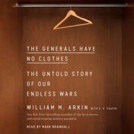 Title: The Generals Have No Clothes: The Untold Story of Our Endless Wars, Author: William M. Arkin