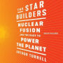 The Star Builders: Nuclear Fusion and the Race to Power the Planet