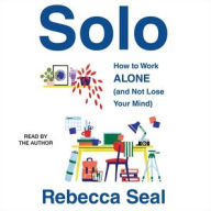 Title: Solo: How to Work Alone (and Not Lose Your Mind), Author: Rebecca Seal