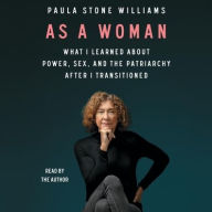 Title: As a Woman: What I Learned about Power, Sex, and the Patriarchy after I Transitioned, Author: Paula Stone Williams