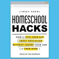 Title: Homeschool Hacks: How to Give Your Kid a Great Education Without Losing Your Job (or Your Mind), Author: Linsey Knerl