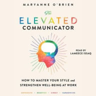 Title: The Elevated Communicator: How to Master Your Style and Strengthen Well-Being at Work, Author: Maryanne O'Brien