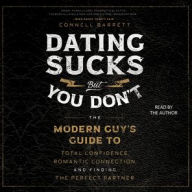 Title: Dating Sucks, but You Don't: The Modern Guy's Guide to Total Confidence, Romantic Connection, and Finding the Perfect Partner, Author: Connell Barrett