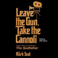 Title: Leave the Gun, Take the Cannoli: The Epic Story of the Making of The Godfather, Author: Mark Seal