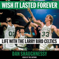 Title: Wish It Lasted Forever: Life with the Larry Bird Celtics, Author: Dan Shaughnessy