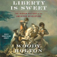 Title: Liberty Is Sweet: The Hidden History of the American Revolution, Author: Woody Holton
