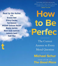 Title: How to Be Perfect: The Correct Answer to Every Moral Question, Author: Michael Schur