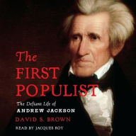 Title: The First Populist: The Defiant Life of Andrew Jackson, Author: David S. Brown