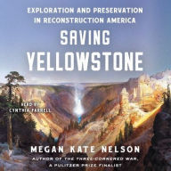 Title: Saving Yellowstone: Exploration and Preservation in Reconstruction America, Author: Megan Kate Nelson