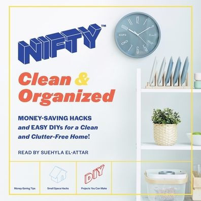 NIFTY: Clean & Organized: Money-Saving Hacks and Easy DIYs for a Clean and Clutter-Free Home!