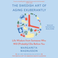 Title: The Swedish Art of Aging Exuberantly: Life Wisdom from Someone Who Will (Probably) Die Before You, Author: Margareta Magnusson