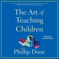 Title: The Art of Teaching Children: All I Learned from a Lifetime in the Classroom, Author: Phillip Done