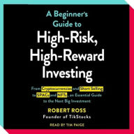 Title: The Beginner's Guide to High-Risk, High-Reward Investing: From Cryptocurrencies and Short Selling to SPACs and NFTs, an Essential Guide to the Next Big Investment, Author: Robert Ross