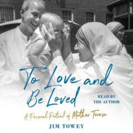 Title: To Love and Be Loved: A Personal Portrait of Mother Teresa, Author: Jim Towey