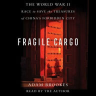 Title: Fragile Cargo: The World War II Race to Save the Treasures of China's Forbidden City, Author: Adam Brookes